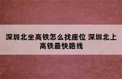 深圳北坐高铁怎么找座位 深圳北上高铁最快路线